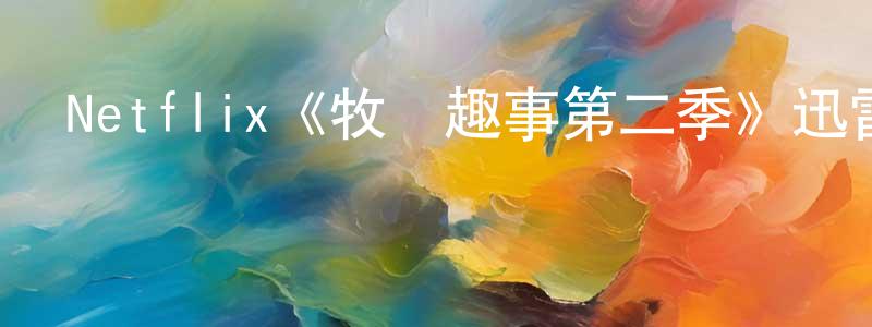 陳如能發布Netflix《牧場趣事第二季》迅雷下載/在線觀看/百度云-都市/情感-美劇天堂